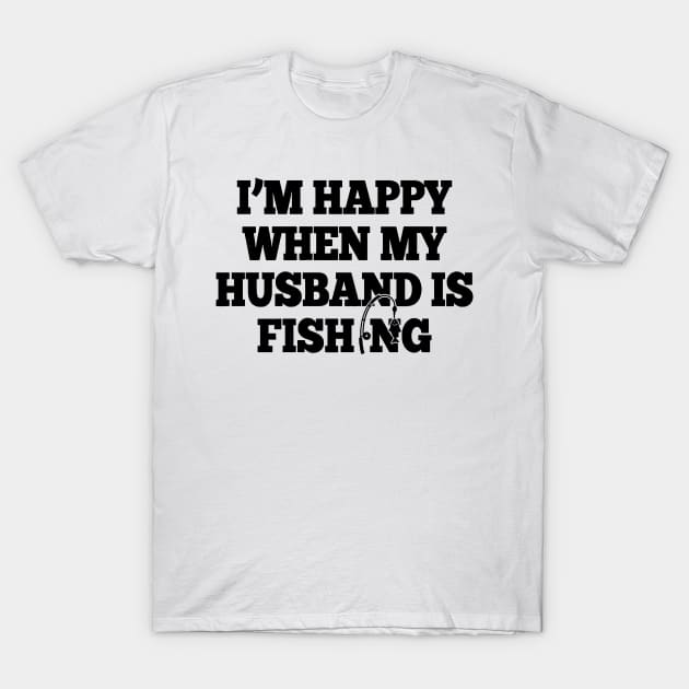 I'm Happy When My Husband Is Fishing T-Shirt by Cutepitas